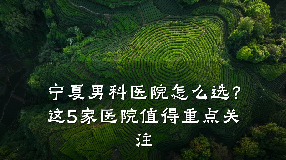 宁夏男科医院怎么选?这5家医院值得重点关注