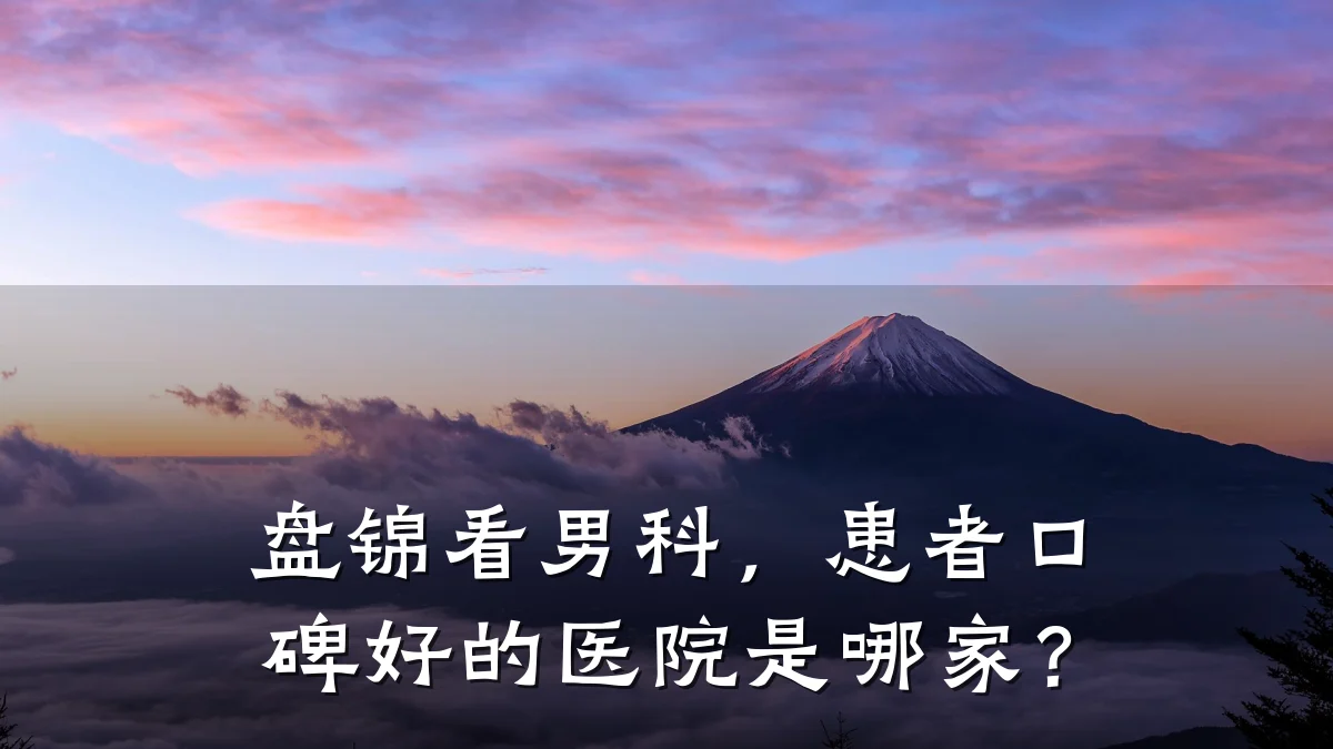 盘锦看男科,患者口碑好的医院是哪家?