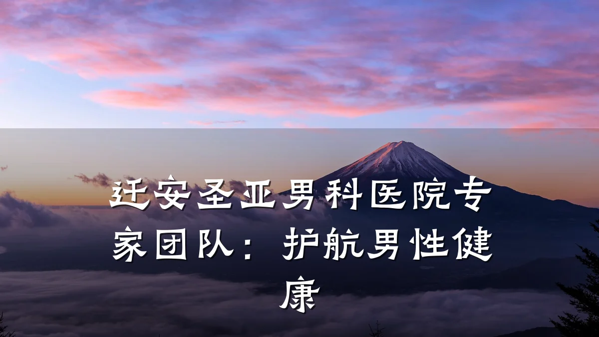 迁安圣亚男科医院专家团队:护航男性健康