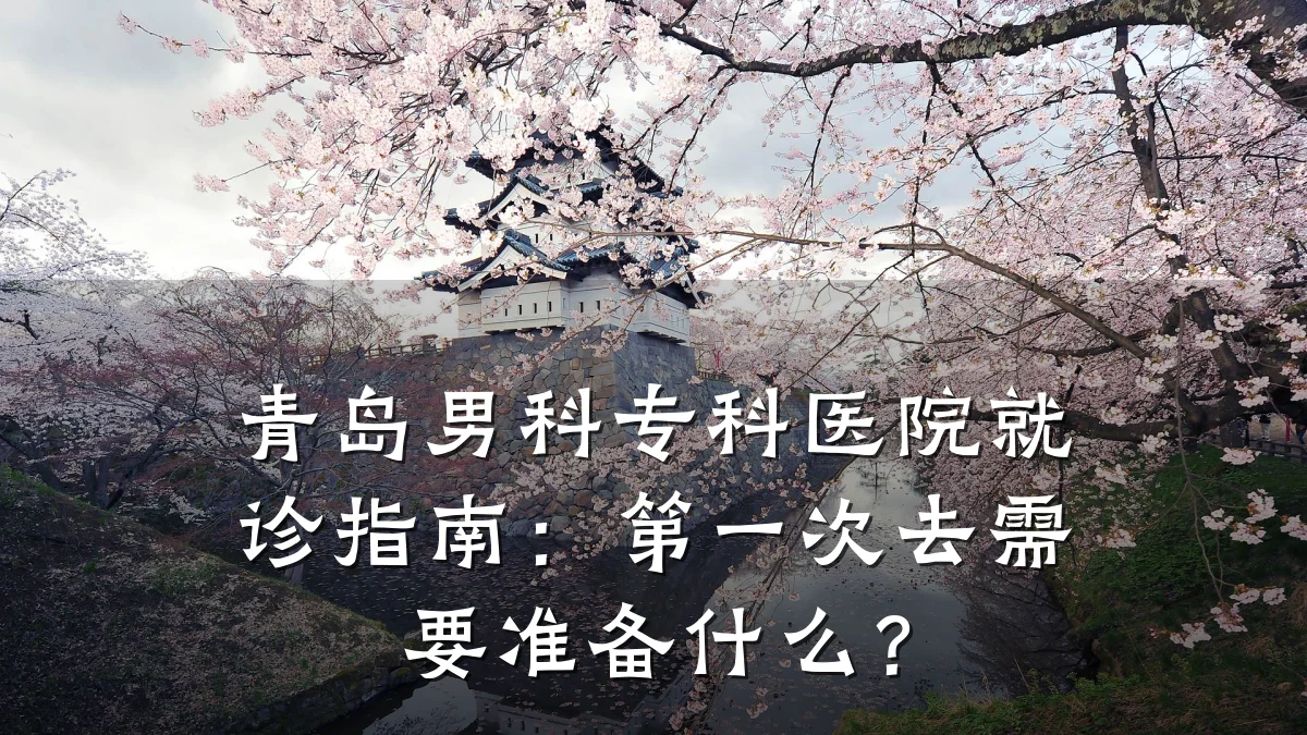 青岛男科专科医院就诊指南:第一次去需要准备什么?