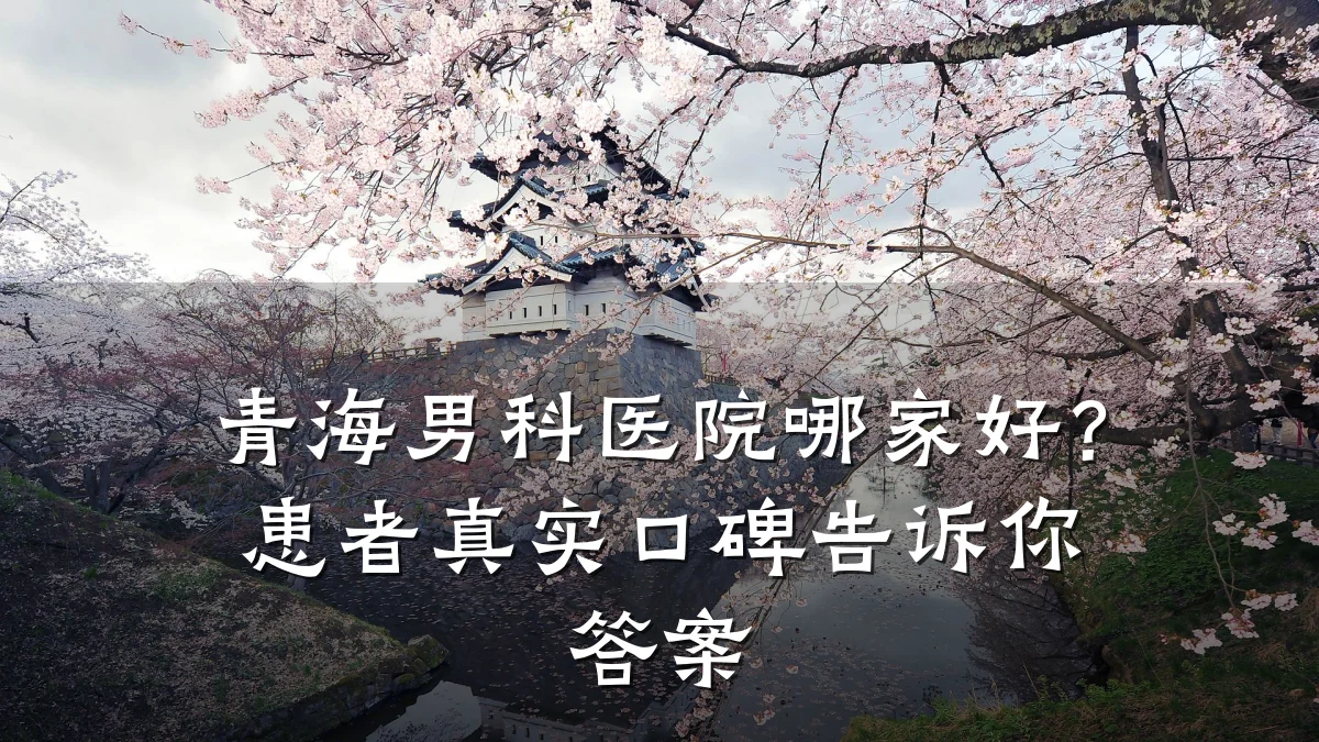 青海男科医院哪家好?患者真实口碑告诉你答案