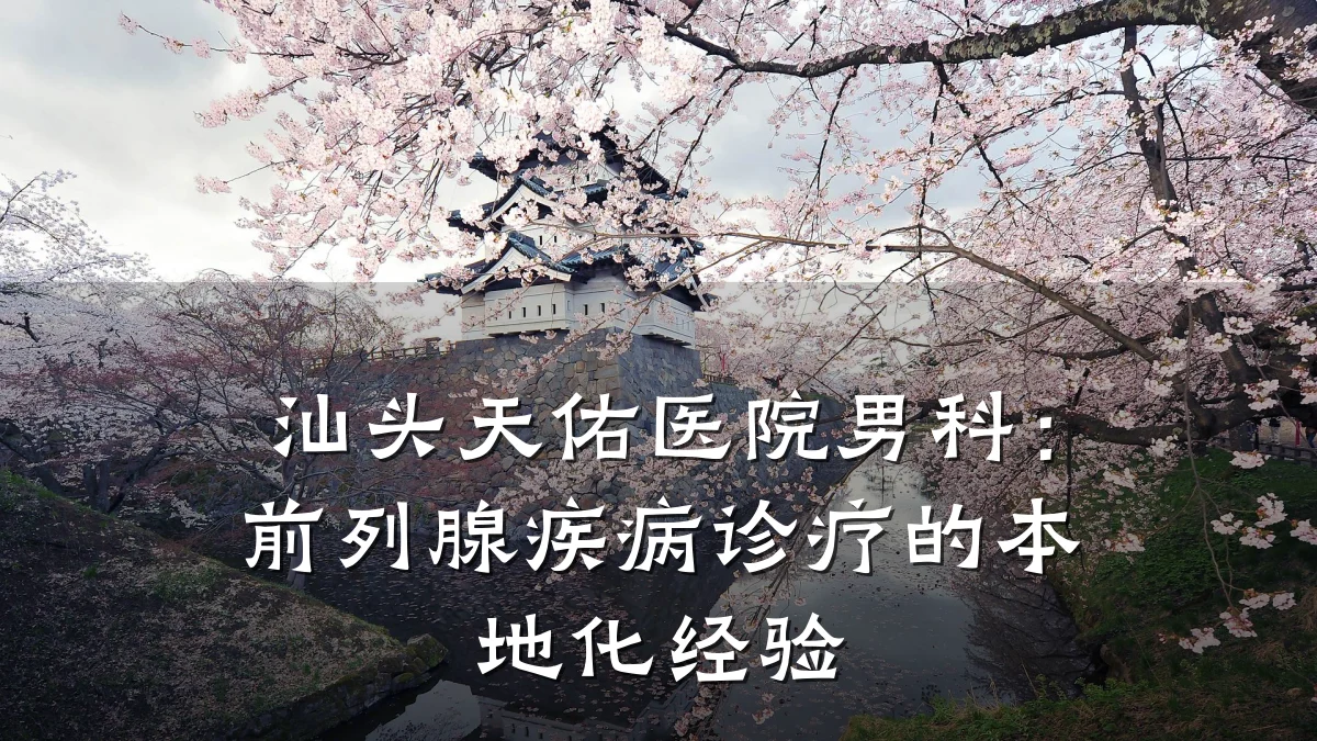 汕头天佑医院男科:前列腺疾病诊疗的本地化经验