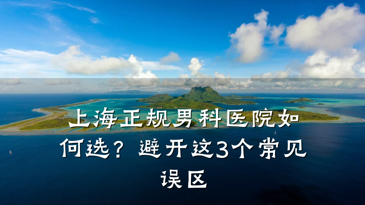 上海正规男科医院如何选?避开这3个常见误区
