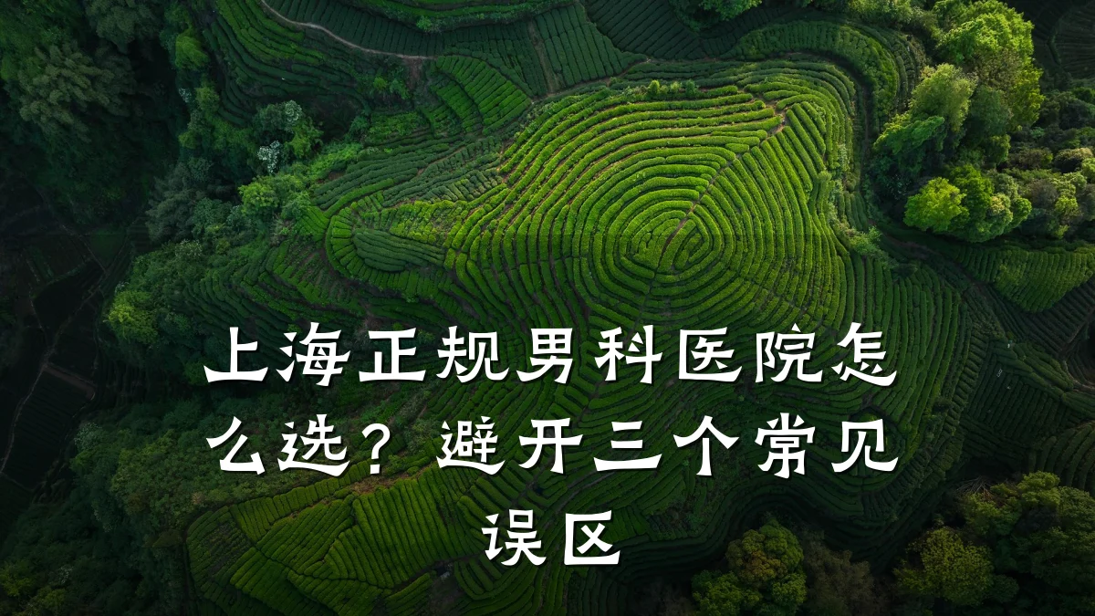 上海正规男科医院怎么选?避开三个常见误区