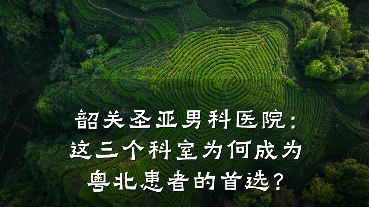 韶关圣亚男科医院:这三个科室为何成为粤北患者的首选?