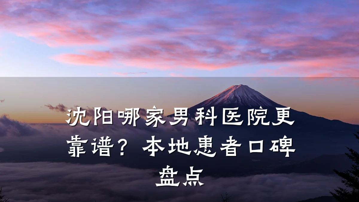 沈阳哪家男科医院更靠谱?本地患者口碑盘点