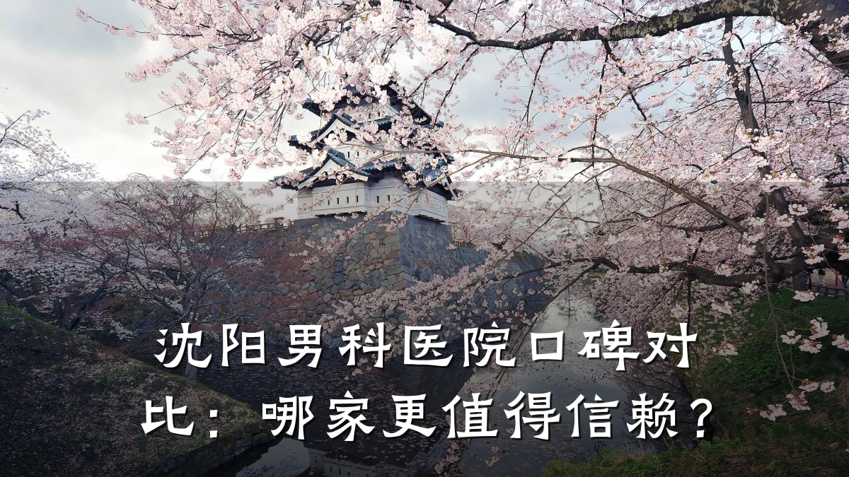 沈阳男科医院口碑对比:哪家更值得信赖?