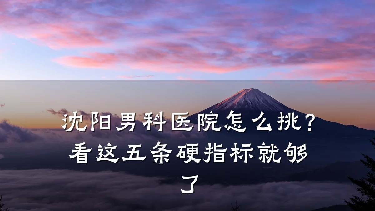 沈阳男科医院怎么挑?看这五条硬指标就够了