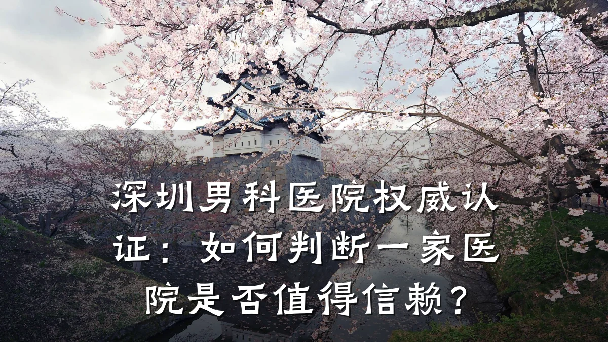 深圳男科医院权威认证:如何判断一家医院是否值得信赖?