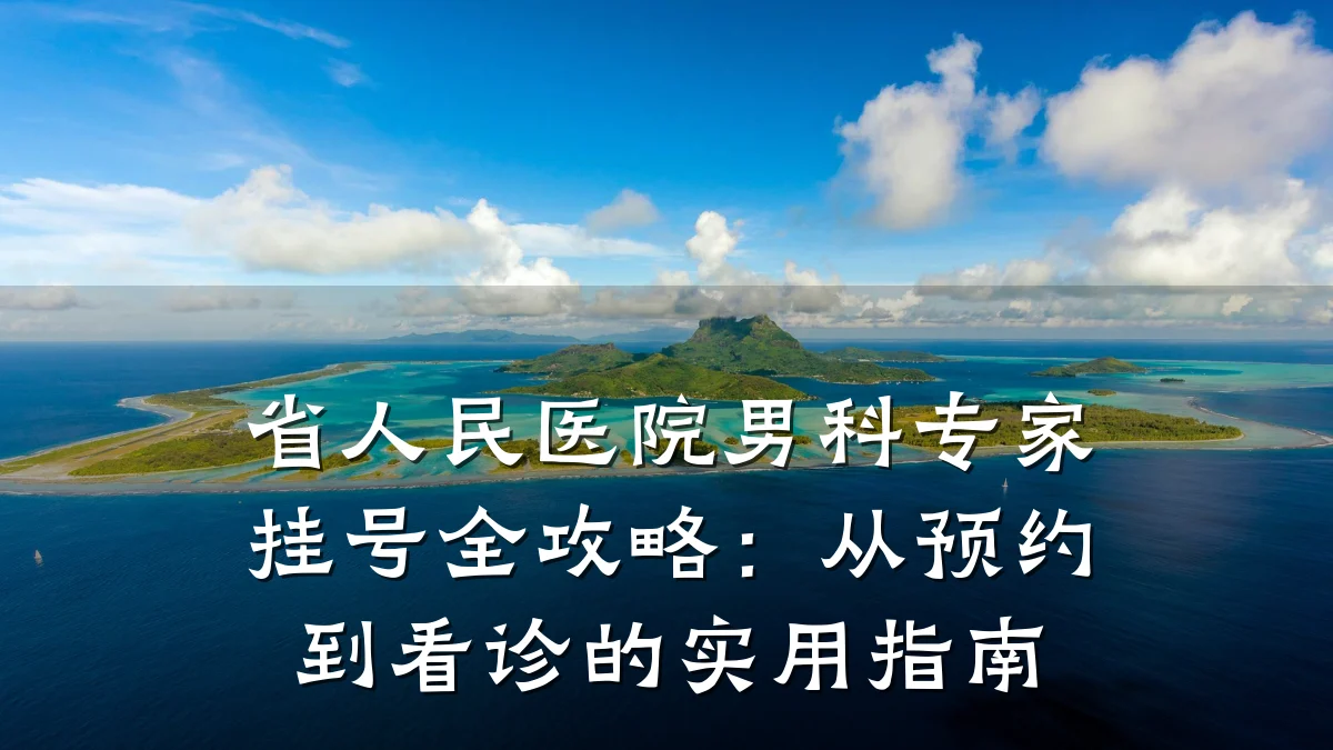 省人民医院男科专家挂号全攻略:从预约到看诊的实用指南
