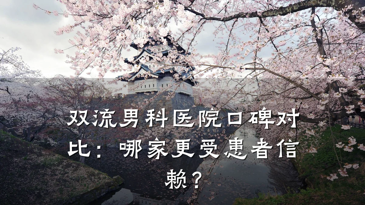 双流男科医院口碑对比:哪家更受患者信赖?