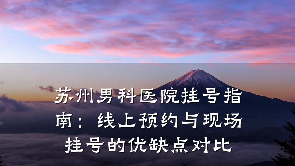 苏州男科医院挂号指南:线上预约与现场挂号的优缺点对比