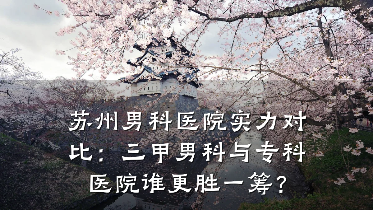 苏州男科医院实力对比:三甲男科与专科医院谁更胜一筹?