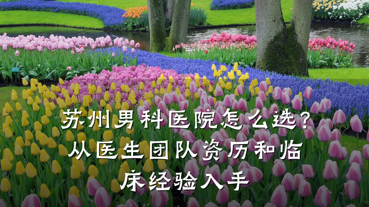 苏州男科医院怎么选?从医生团队资历和临床经验入手