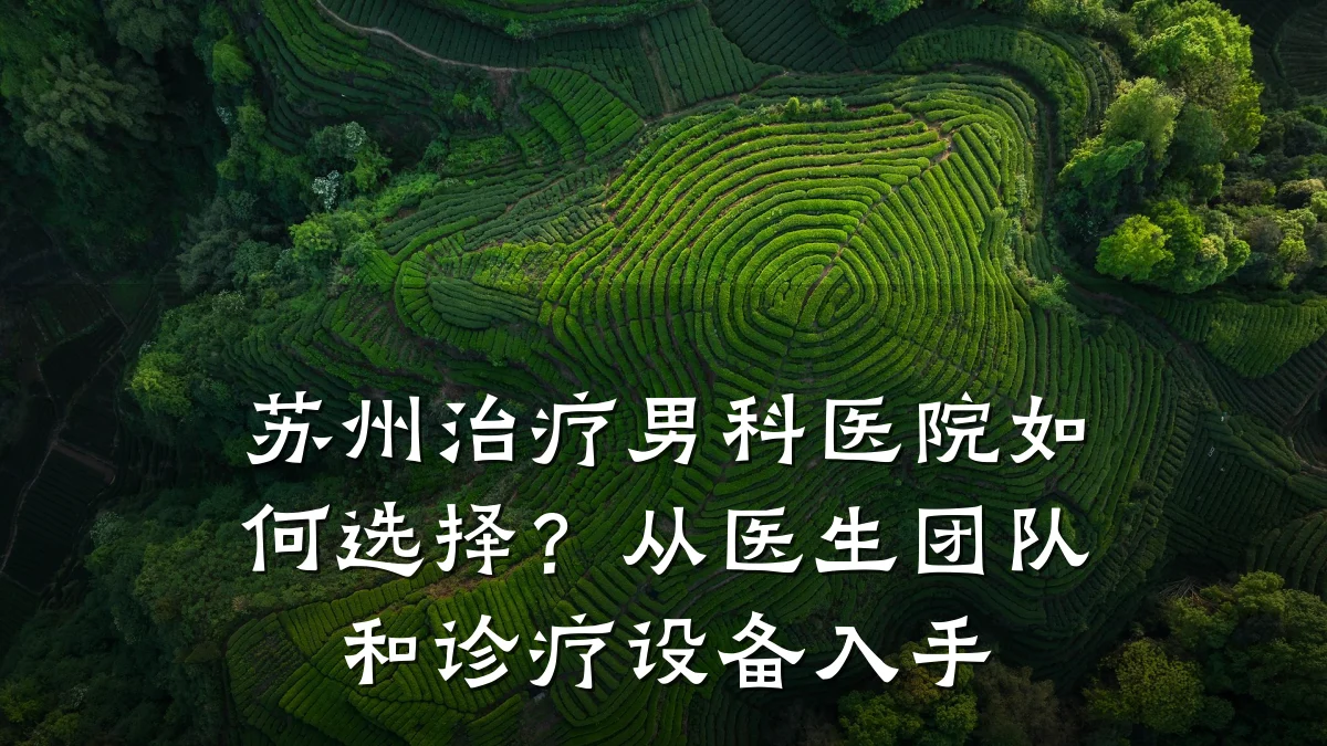 苏州治疗男科医院如何选择?从医生团队和诊疗设备入手