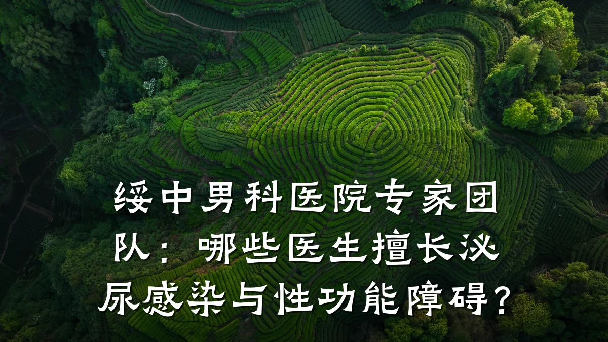 绥中男科医院专家团队:哪些医生擅长泌尿感染与性功能障碍?
