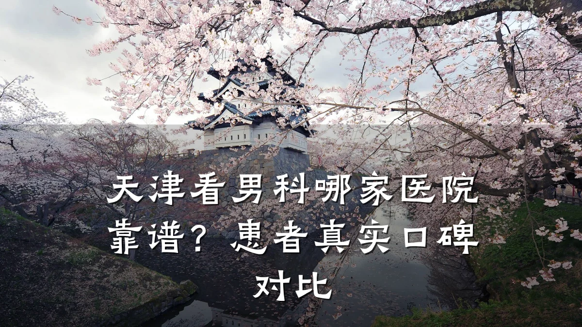 天津看男科哪家医院靠谱?患者真实口碑对比