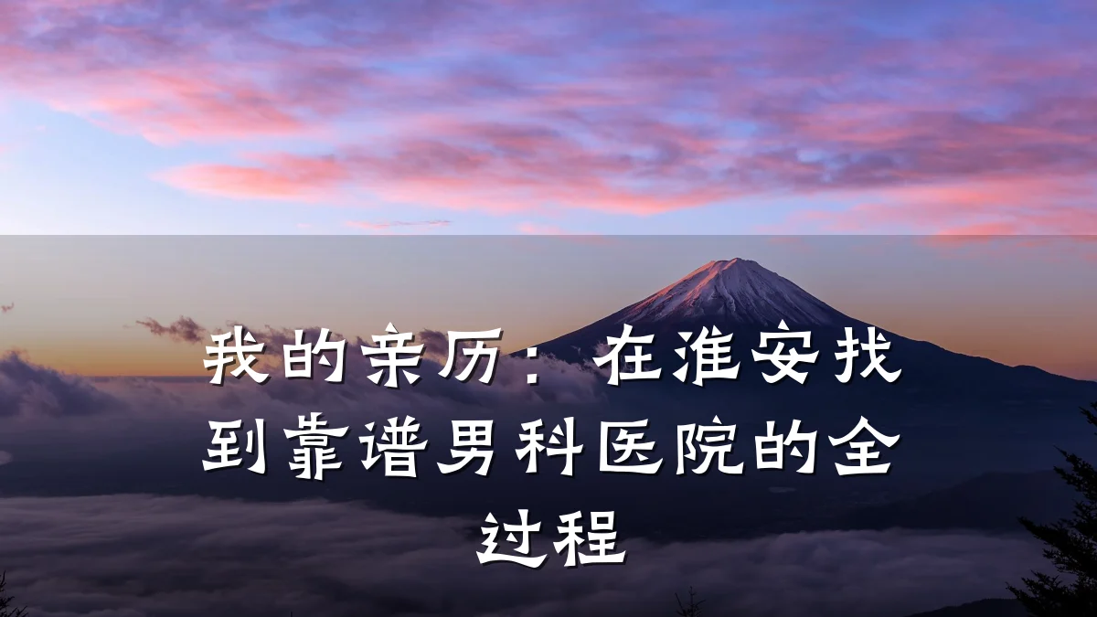 我的亲历:在淮安找到靠谱男科医院的全过程