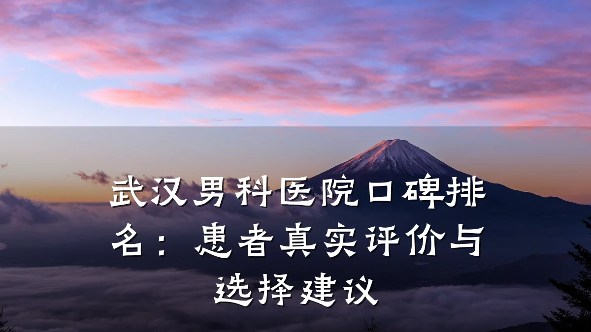 武汉男科医院口碑排名:患者真实评价与选择建议