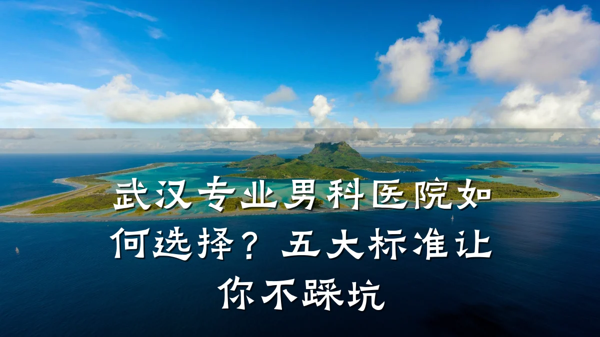 武汉专业男科医院如何选择?五大标准让你不踩坑