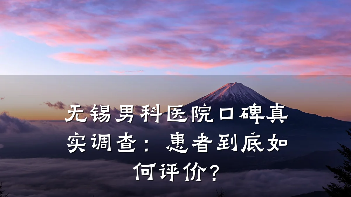 无锡男科医院口碑真实调查:患者到底如何评价?