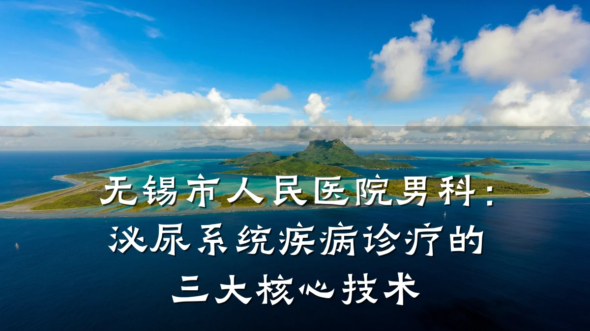 无锡市人民医院男科:泌尿系统疾病诊疗的三大核心技术