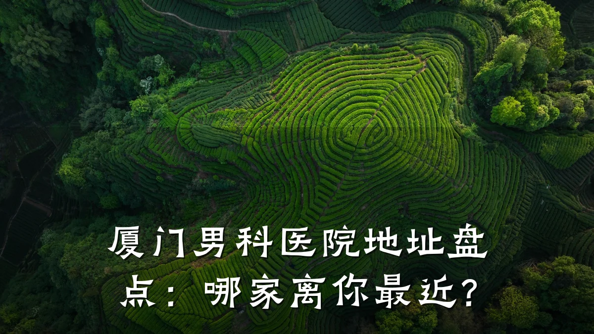 厦门男科医院地址盘点:哪家离你最近?