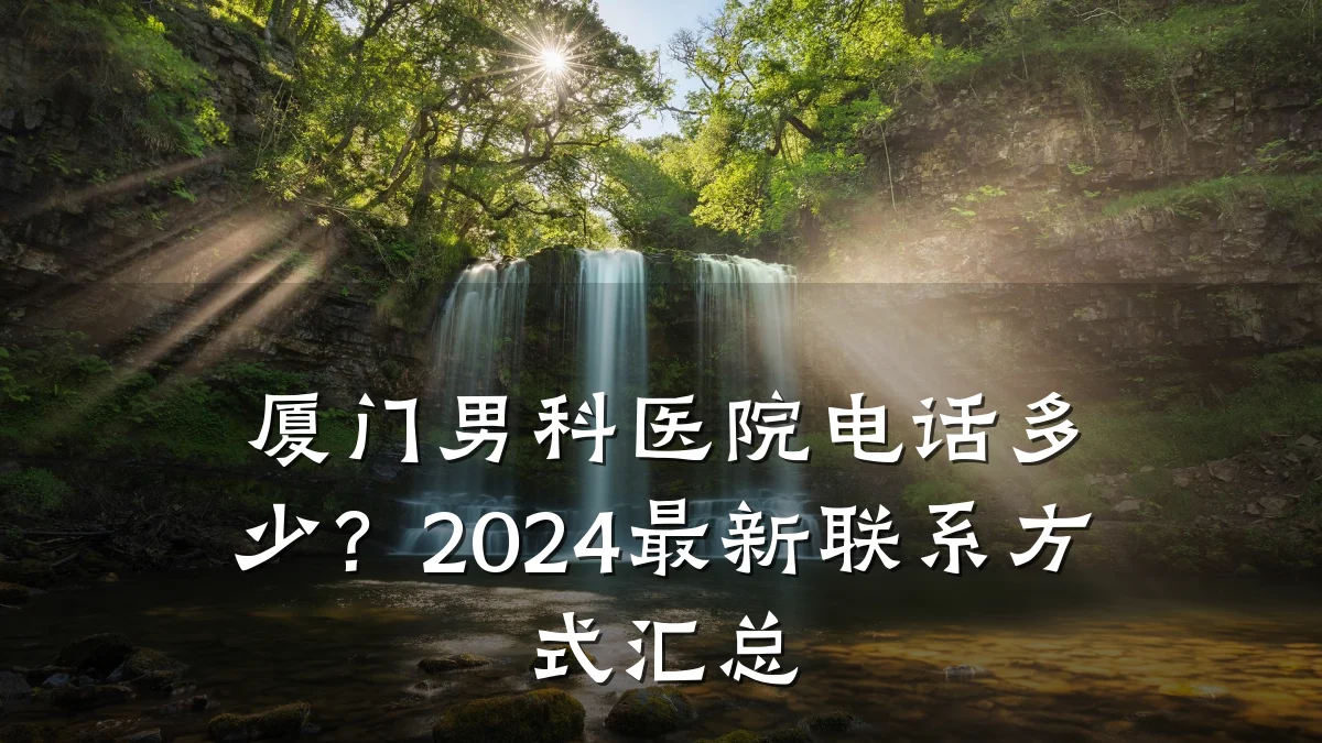 厦门男科医院电话多少?2024最新联系方式汇总