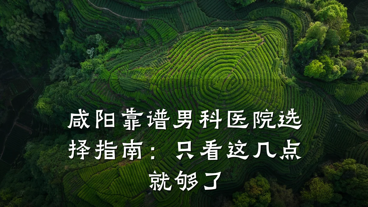 咸阳靠谱男科医院选择指南:只看这几点就够了