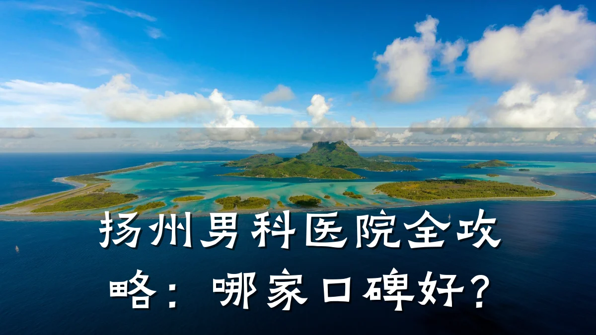 扬州男科医院全攻略:哪家口碑好?
