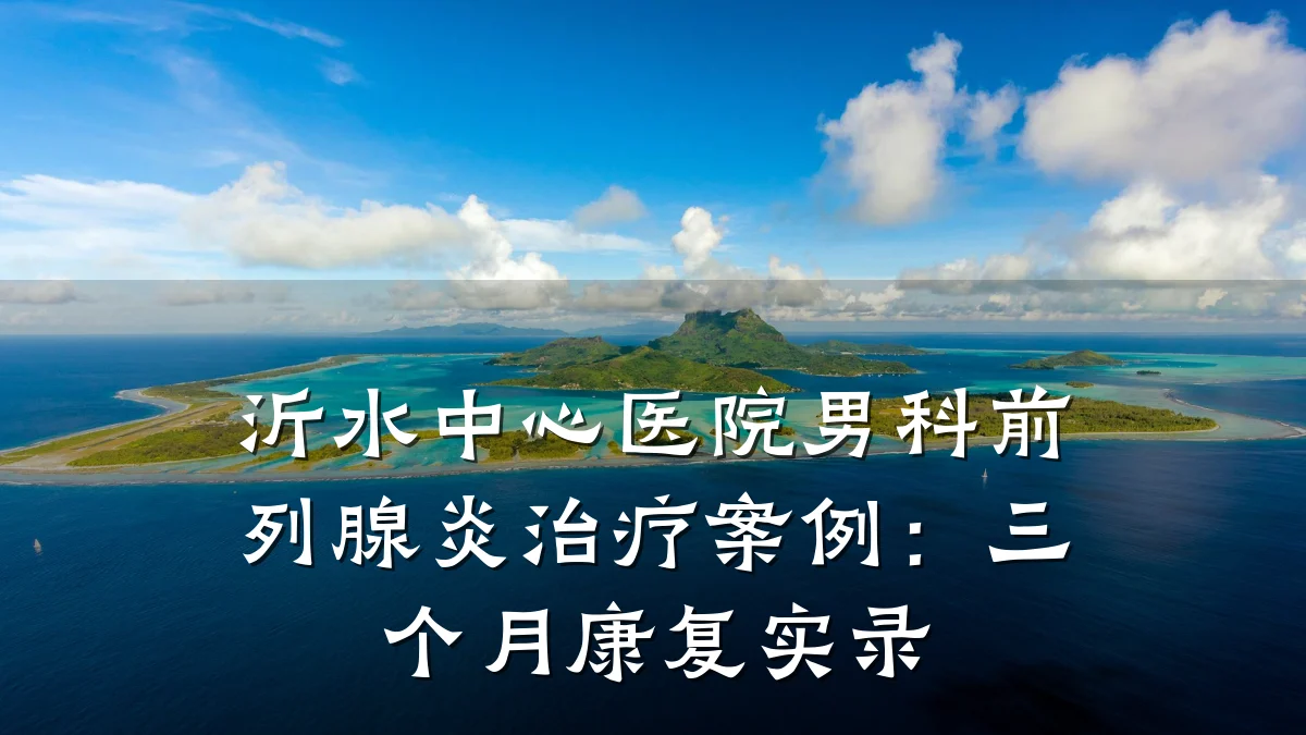 沂水中心医院男科前列腺炎治疗案例:三个月康复实录
