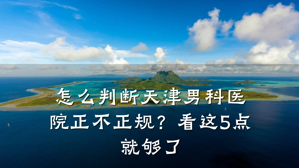 怎么判断天津男科医院正不正规?看这5点就够了