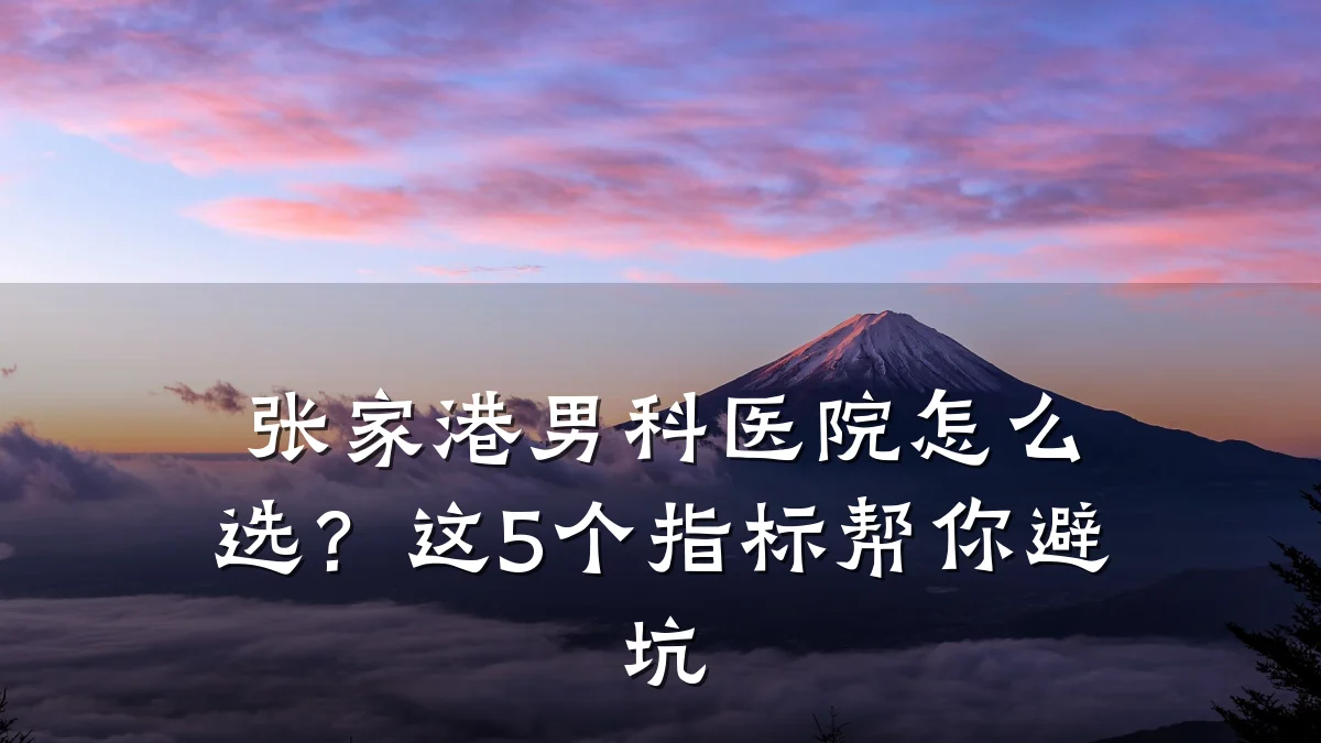 张家港男科医院怎么选?这5个指标帮你避坑