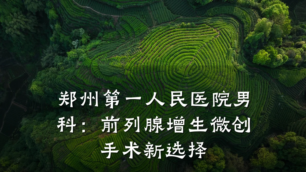 郑州第一人民医院男科:前列腺增生微创手术新选择