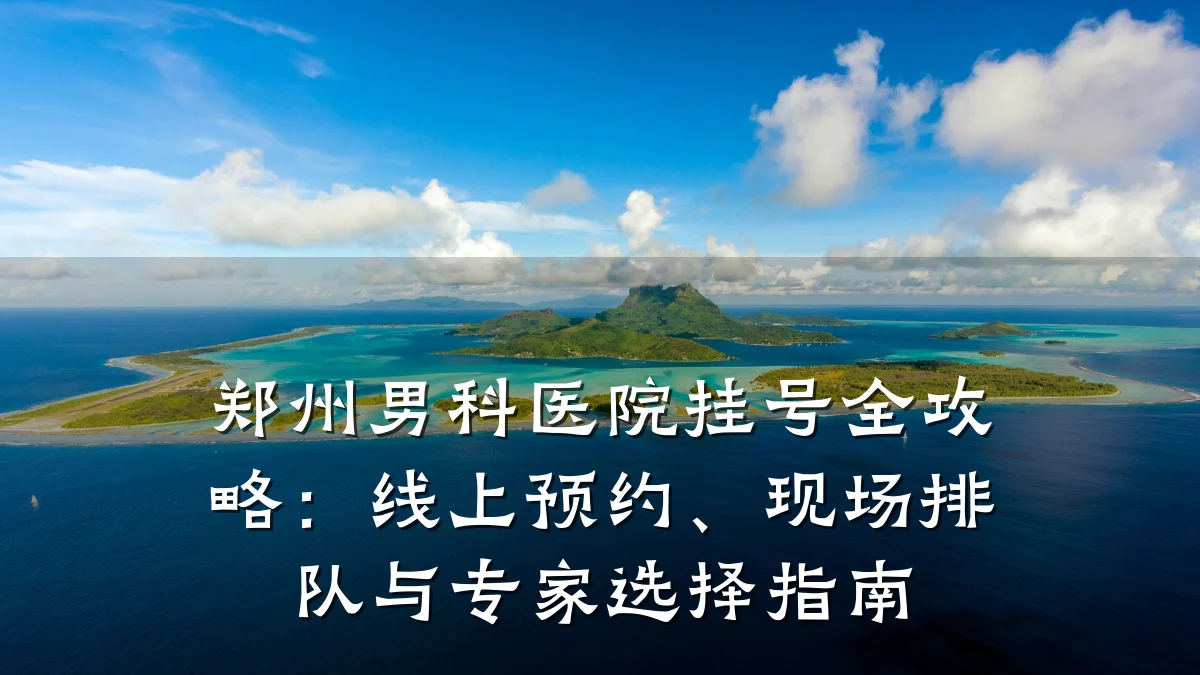 郑州男科医院挂号全攻略:线上预约、现场排队与专家选择指南