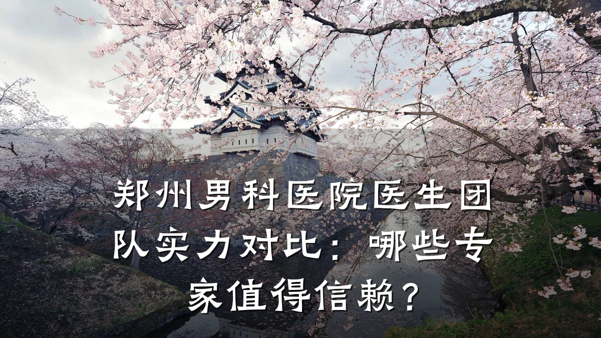 郑州男科医院医生团队实力对比:哪些专家值得信赖?