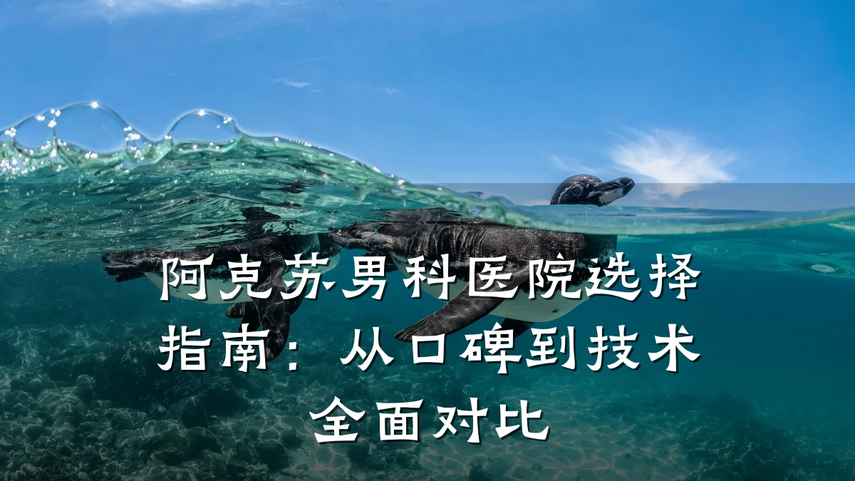 阿克苏男科医院选择指南:从口碑到技术全面对比
