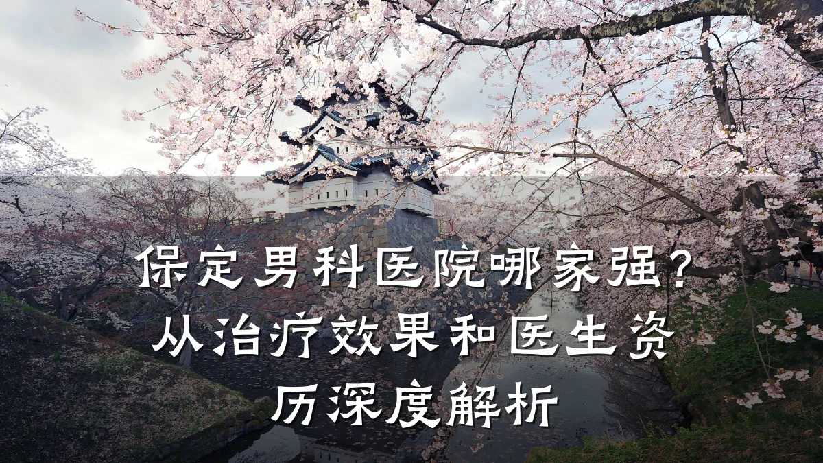 保定男科医院哪家强?从治疗效果和医生资历深度解析