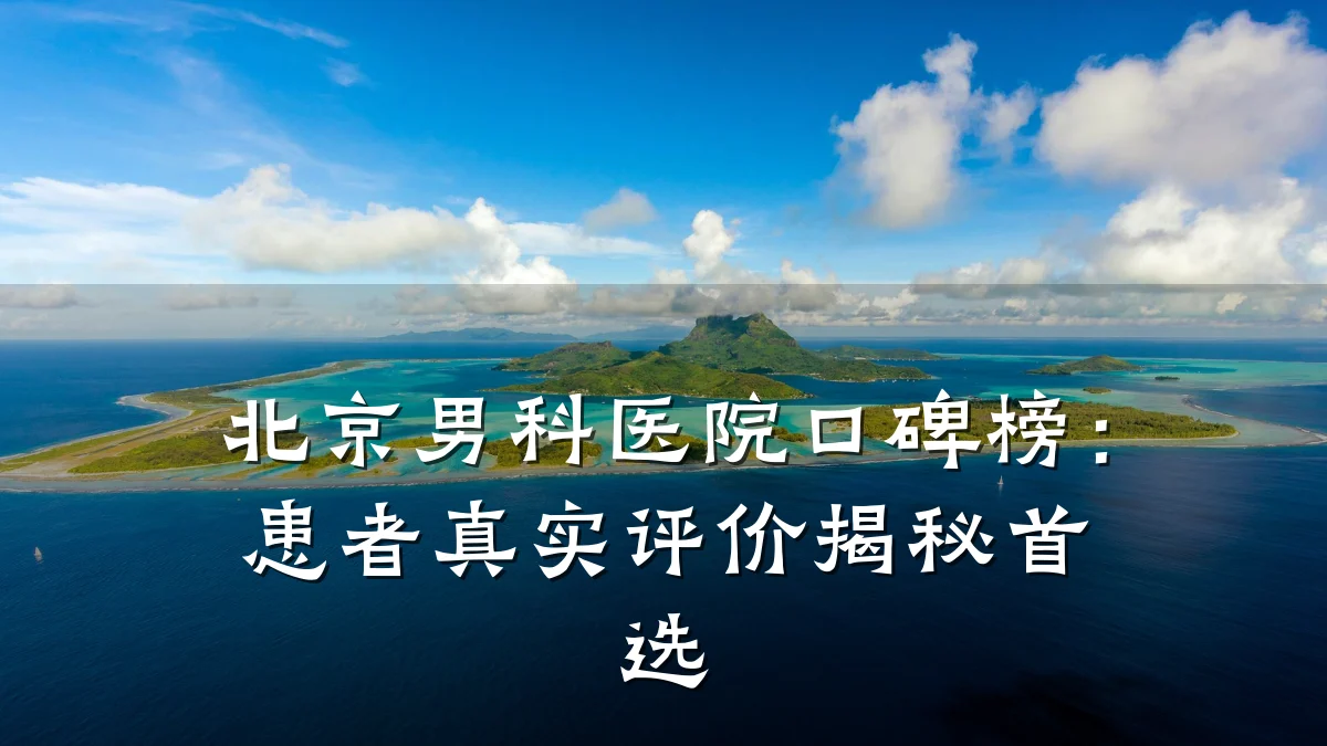 北京男科医院口碑榜:患者真实评价揭秘首选