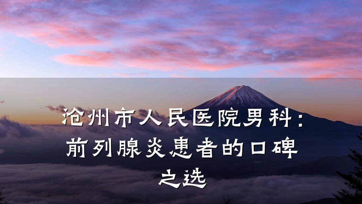 沧州市人民医院男科:前列腺炎患者的口碑之选