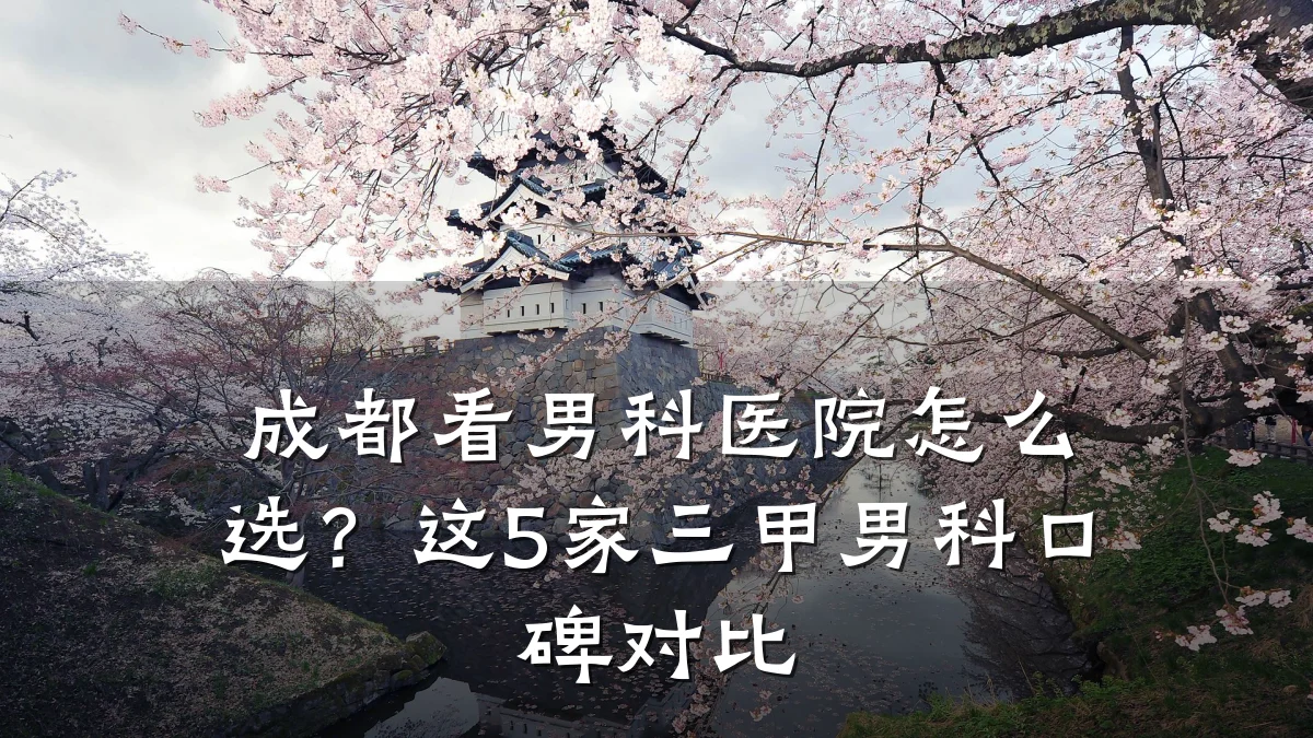 成都看男科医院怎么选?这5家三甲男科口碑对比