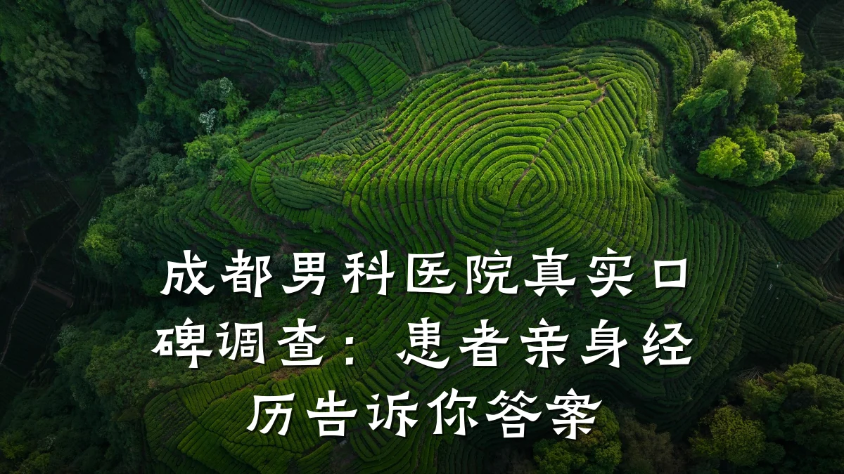 成都男科医院真实口碑调查:患者亲身经历告诉你答案