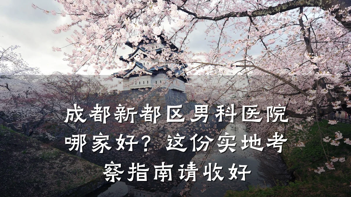成都新都区男科医院哪家好?这份实地考察指南请收好