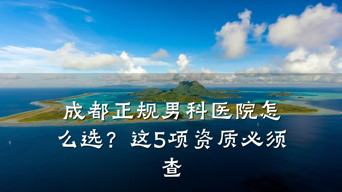 成都正规男科医院怎么选?这5项资质必须查