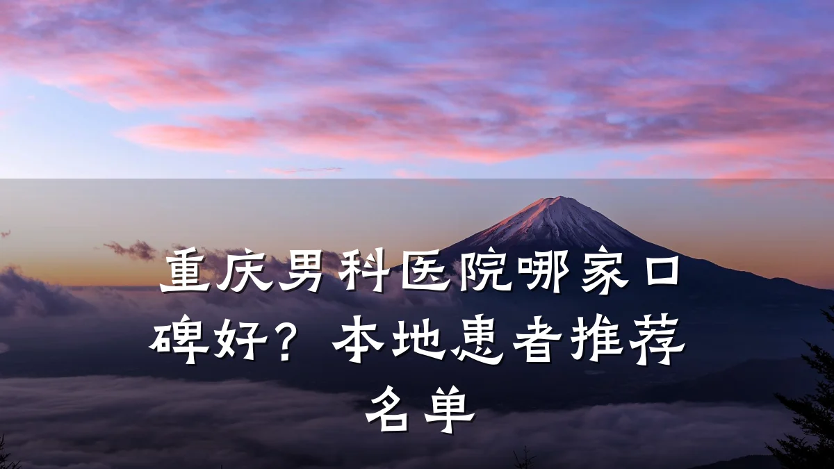 重庆男科医院哪家口碑好?本地患者推荐名单