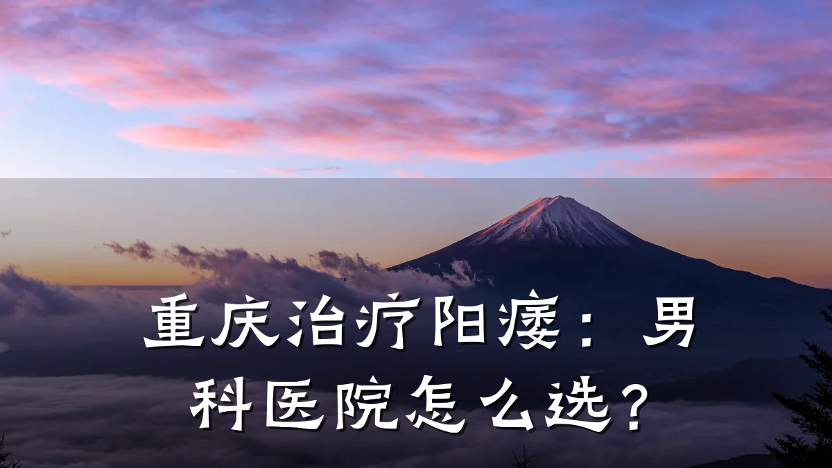 重庆治疗阳痿：男科医院怎么选？