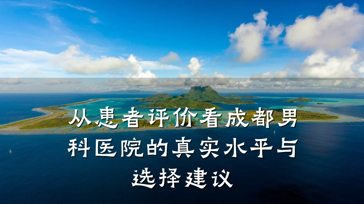 从患者评价看成都男科医院的真实水平与选择建议