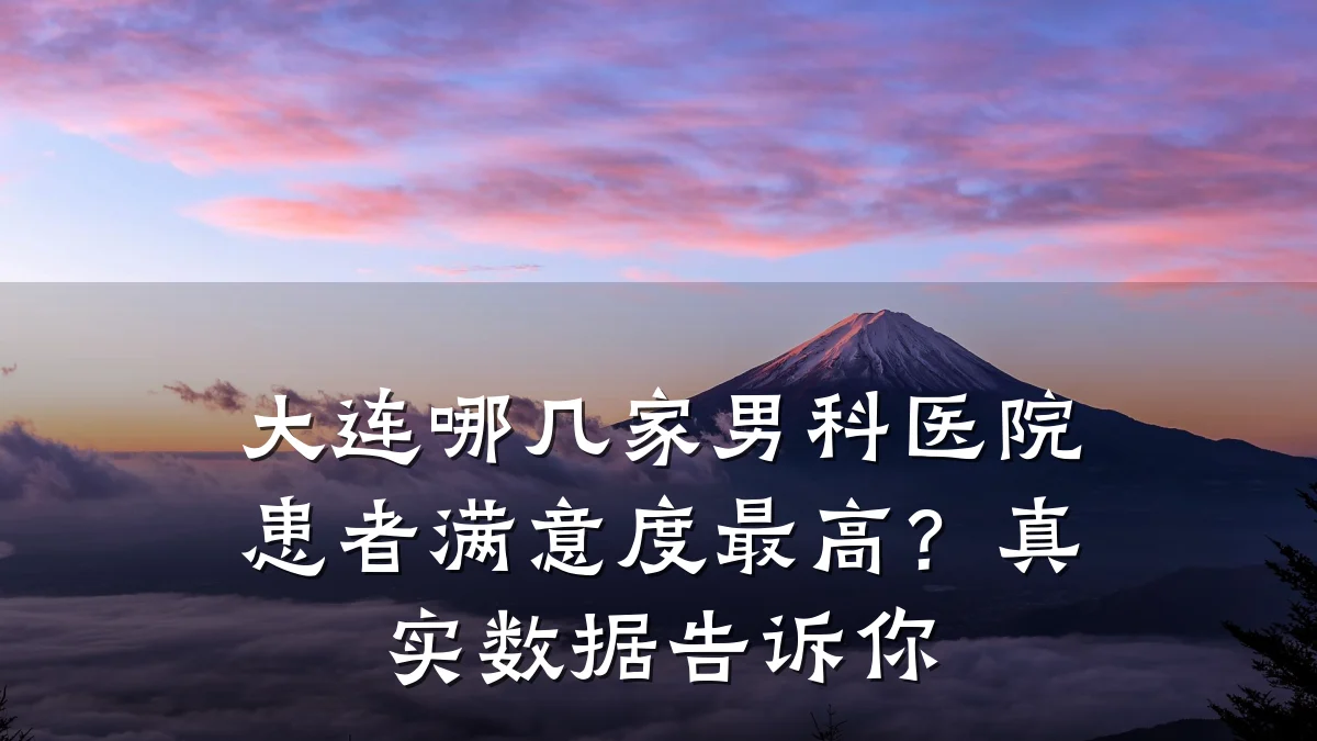 大连哪几家男科医院患者满意度最高?真实数据告诉你