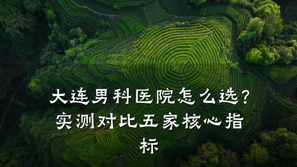 大连男科医院怎么选?实测对比五家核心指标