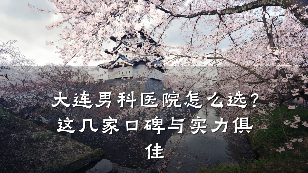 大连男科医院怎么选?这几家口碑与实力俱佳